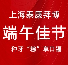 上海泰康拜博口腔端午種牙“粽”享口福，韓國種植牙3980元起超實惠